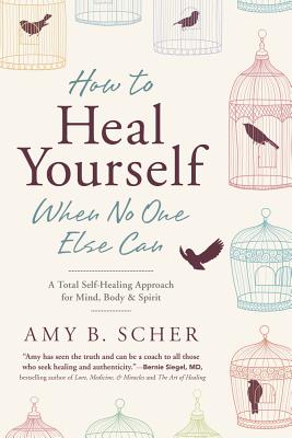 Book cover of How to Heal Yourself When No One Else Can: A Total Self-Healing Approach for Mind, Body, and Spirit by Scher, Amy B.