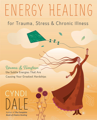 Book cover of Energy Healing for Trauma, Stress & Chronic Illness: Uncover & Transform the Subtle Energies That Are Causing Your Greatest Hardships by Dale, Cyndi