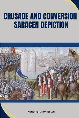 Crusade and Conversion: Saracen Depiction by Annette P. Huntsman book cover