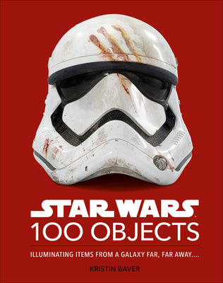 Book cover of Star Wars 100 Objects: Illuminating Items from a Galaxy Far, Far Away.... by Baver, Kristin
