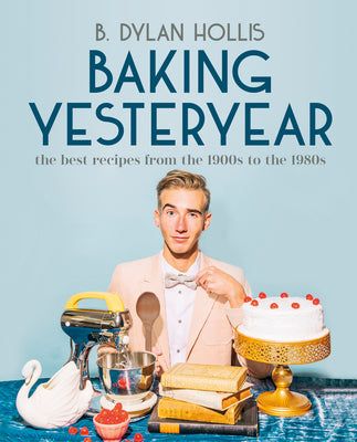 Book cover of Baking Yesteryear: The Best Recipes from the 1900s to the 1980s by Hollis, B. Dylan