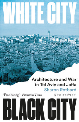 Book cover of White City, Black City: Architecture and War in Tel Aviv and Jaffa by Rotbard, Sharon