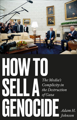How to Sell a Genocide: The Media's Complicity in the Destruction of Gaza by Johnson, Adam H. book cover