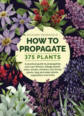 Book cover of How to Propagate 375 Plants: A Practical Guide to Propagating Your Own Flowers, Foliage Plants, Trees, Shrubs, Climbers, Wet-Loving Plants, Bog and Wa by Rosenfeld, Richard