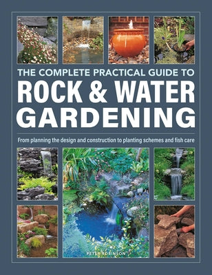 Book cover of The Complete Practical Guide to Rock & Water Gardening: From Planning the Design and Construction to Planting Schemes and Fish Care by Robinson, Peter