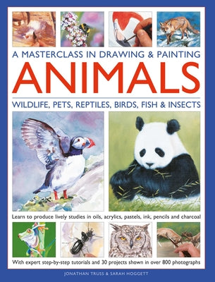 A Masterclass in Drawing & Painting Animals: Learn to Produce Lively Studies of Wildlife, Pets, Reptiles, Birds, Fish and Insects in Oils, Acrylics, P by Jonathan Truss book cover