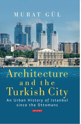 Book cover of Architecture and the Turkish City: An Urban History of Istanbul Since the Ottomans by G