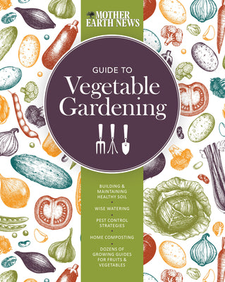 Book cover of The Mother Earth News Guide to Vegetable Gardening: Building and Maintaining Healthy Soil * Wise Watering * Pest Control Strategies * Home Composting by Mother Earth News