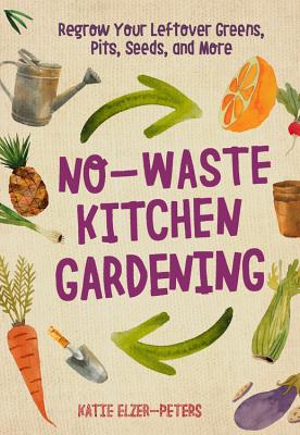 Book cover of No-Waste Kitchen Gardening: Regrow Your Leftover Greens, Stalks, Seeds, and More by Elzer-Peters, Katie