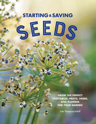 Book cover of Starting & Saving Seeds: Grow the Perfect Vegetables, Fruits, Herbs, and Flowers for Your Garden by Thompson-Adolf, Julie