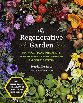Book cover of The Regenerative Garden: 80 Practical Projects for Creating a Self-Sustaining Garden Ecosystem by Rose, Stephanie