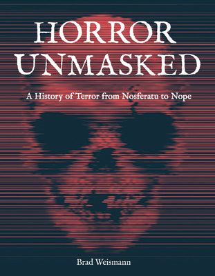 Book cover of Horror Unmasked: A History of Terror from Nosferatu to Nope by Weismann, Brad