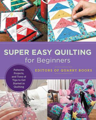 Book cover of Super Easy Quilting for Beginners: Patterns, Projects, and Tons of Tips to Get Started in Quilting by Editors of Quarry Books