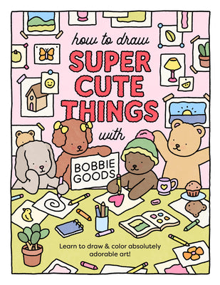 Book cover of How to Draw Super Cute Things with Bobbie Goods: Learn to Draw & Color Absolutely Adorable Art! by Goods, Bobbie