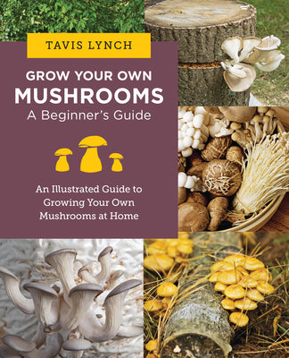 Book cover of Grow Your Own Mushrooms: A Beginner's Guide: An Illustrated Guide to Cultivating Your Own Mushrooms at Home by Lynch, Tavis