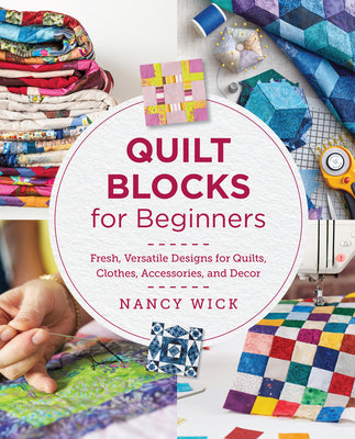 Book cover of Quilt Blocks for Beginners: Fresh, Versatile Designs for Quilts, Clothes, Accessories, and Decor by Wick, Nancy