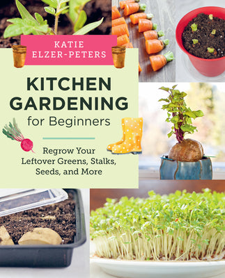 Book cover of Kitchen Gardening for Beginners: Regrow Your Leftover Greens, Stalks, Seeds, and More by Elzer-Peters, Katie