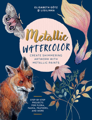 Book cover of Metallic Watercolor: Create Shimmering Artwork with Metallic Paints - Step-By-Step Projects for Flora, Fauna, Feathers, and More by G