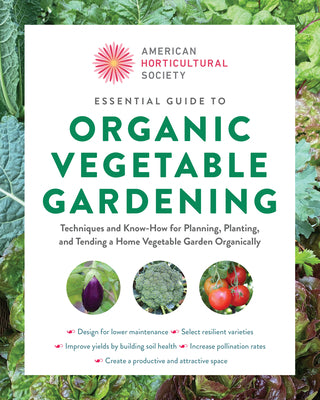 Book cover of Essential Guide to Organic Vegetable Gardening: Techniques and Know-How for Planning, Planting, and Tending a Home Vegetable Garden Organically by American Horticultural Society