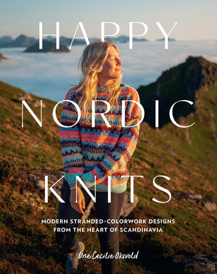 Book cover of Happy Nordic Knits: Modern Stranded-Colorwork Designs from the Heart of Scandinavia - Projects for Men & Women Sizes Xs-5xl by Oksvold, Une Cecilie
