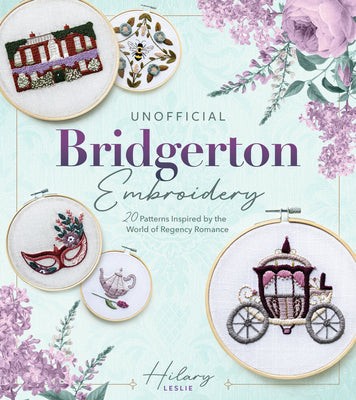 Book cover of Unofficial Bridgerton Embroidery: 20 Patterns Inspired by the World of Regency Romance by Leslie, Hilary