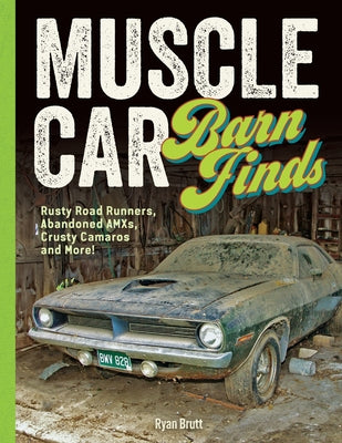 Book cover of Muscle Car Barn Finds: Rusty Road Runners, Abandoned Amxs, Crusty Camaros and More! by Brutt, Ryan