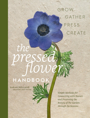 The Pressed Flower Handbook: Simple Methods for Connecting with Nature and Preserving the Beauty of the Garden Through the Seasons - Grow, Gather, Pre by Holland, Sarah book cover