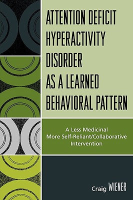 Book cover of Attention Deficit Hyperactivity Disorder as a Learned Behavioral Pattern: A Less Medicinal More Self-Reliant/Collaborative Intervention by Wiener, Craig