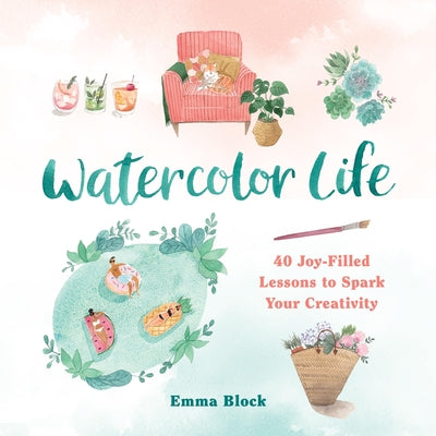 Book cover of Watercolor Life: 40 Joy-Filled Lessons to Spark Your Creativity by Block, Emma