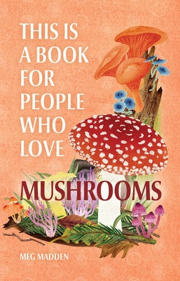 Book cover of This Is a Book for People Who Love Mushrooms by Madden, Meg