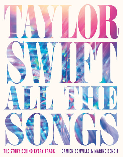 Book cover of Taylor Swift All the Songs: The Story Behind Every Track by Somville, Damien
