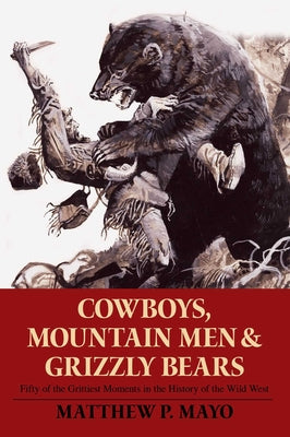 Cowboys, Mountain Men, and Grizzly Bears: Fifty of the Grittiest Moments in the History of the Wild West by Mayo, Matthew P. book cover