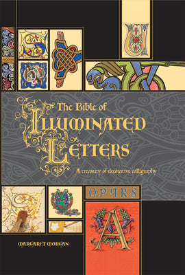 Book cover of The Bible of Illuminated Letters: A Treasury of Decorative Calligraphy by Morgan, Margaret