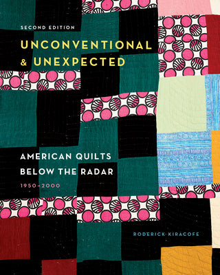 Book cover of Unconventional & Unexpected, 2nd Edition: American Quilts Below the Radar, 1950-2000 by Kiracofe, Roderick