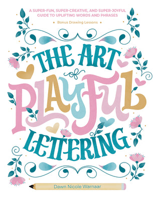 Book cover of The Art of Playful Lettering: A Super-Fun, Super-Creative, and Super-Joyful Guide to Uplifting Words and Phrases - Includes Bonus Drawing Lessons by Warnaar, Dawn Nicole