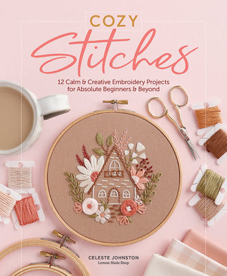 Book cover of Cozy Stitches: 12 Calm & Creative Embroidery Projects for Absolute Beginners & Beyond by Johnston, Celeste