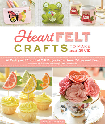 Heartfelt Crafts to Make and Give: 18 Pretty and Practical Felt Projects for Home D by Nightingale, Laura book cover