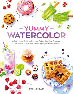 Yummy Watercolor: A Beginner's Guide to Painting Cakes, Cookies, Donuts, and Other Sweet Treats with Easy Step-By-Step Instructions by Bellet, Camille book cover