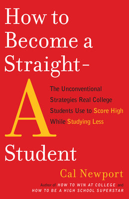 How to Become a Straight-A Student: The Unconventional Strategies Real College Students Use to Score High While Studying Less by Cal Newport book cover
