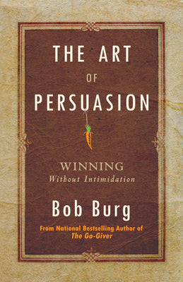 Art of Persuasion: Winning Without Intimidation by Burg, Bob book cover