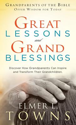 Book cover of Great Lessons and Grand Blessings: Discover How Grandparents Can Inspire and Transform Their Grandchildren by Towns, Elmer L.