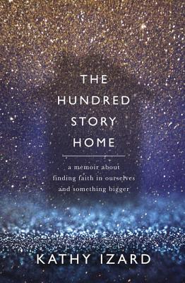 The Hundred Story Home: A Memoir of Finding Faith in Ourselves and Something Bigger by Izard, Kathy book cover