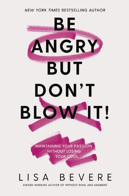 Be Angry, But Don't Blow It: Maintaining Your Passion Without Losing Your Cool by Bevere, Lisa book cover