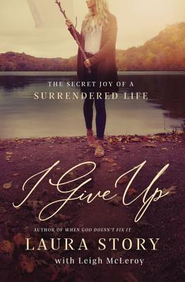 I Give Up: The Secret Joy of a Surrendered Life by Laura Story book cover