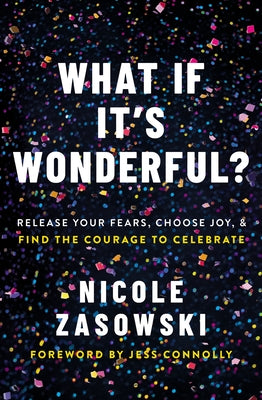 Book cover of What If It's Wonderful?: Release Your Fears, Choose Joy, and Find the Courage to Celebrate by Zasowski, Nicole