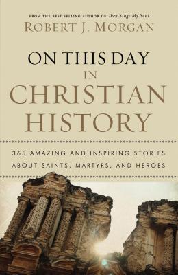 On This Day in Christian History: 365 Amazing and Inspiring Stories about Saints, Martyrs and Heroes by Morgan, Robert J. book cover
