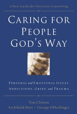Caring for People God's Way: Personal and Emotional Issues, Addictions, Grief, and Trauma by Tim Clinton book cover