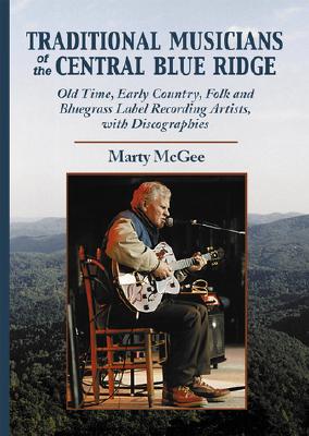 Book cover of Traditional Musicians of the Central Blue Ridge: Old Time, Early Country, Folk and Bluegrass Label Recording Artists, with Discographies by McGee, Marty