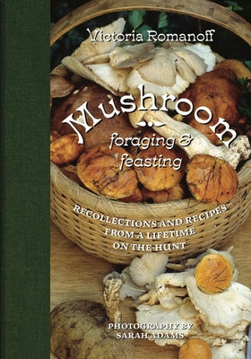 Book cover of Mushroom Foraging and Feasting: Recollections and Recipes from a Lifetime on the Hunt by Romanoff, Victoria