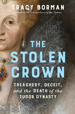 Book cover of The Stolen Crown: Treachery, Deceit, and the Death of the Tudor Dynasty by Borman, Tracy